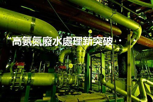 “高氨氮廢水處理新突破，綠色環(huán)保技術(shù)助力高效凈化”